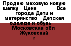 Продаю меховую новую шапку › Цена ­ 1 000 - Все города Дети и материнство » Детская одежда и обувь   . Московская обл.,Жуковский г.